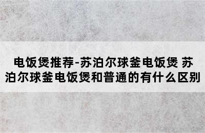 电饭煲推荐-苏泊尔球釜电饭煲 苏泊尔球釜电饭煲和普通的有什么区别